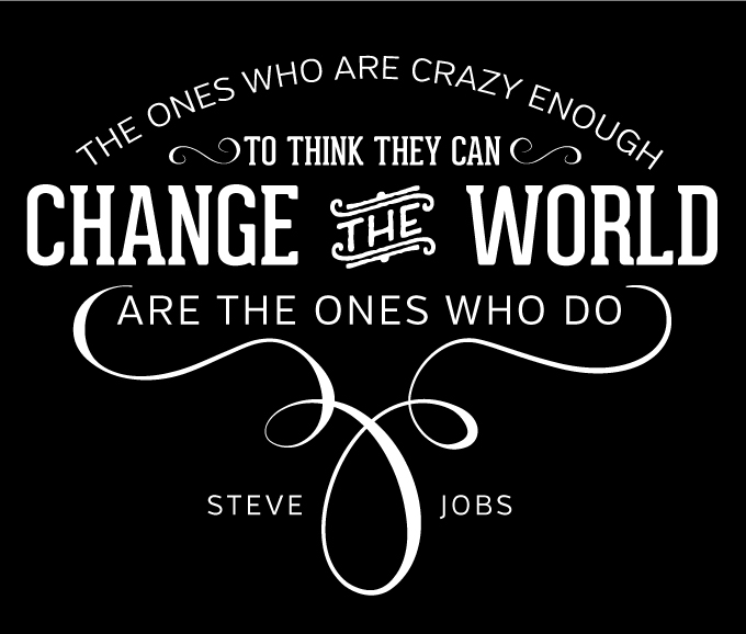 The Ones Who are crazy enough to think they can change the world are the ones who do. -STEVE JOBS | Wiley Valentine